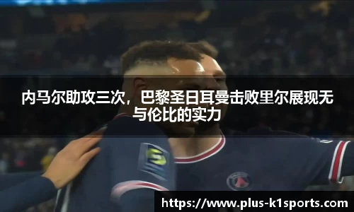 内马尔助攻三次，巴黎圣日耳曼击败里尔展现无与伦比的实力